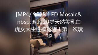 [MP4/ 953M] ED Mosaic&nbsp; 现役20岁天然美乳白虎女大生性欲觉醒！第一次玩3P