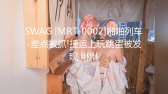 SWAG [MRT-0002]啪啪列车-差点被抓!捷运上玩跳蛋被发现 琳琳