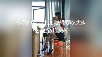 小母狗看到主人就想要吃大肉棒 露脸 招女M