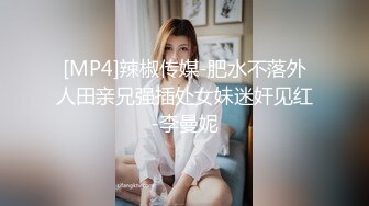 [MP4]辣椒传媒-肥水不落外人田亲兄强插处女妹迷奸见红-李曼妮