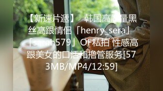 【新速片遞】✨韩国高质量黑丝高跟情侣「henry_sera」「sarah579」OF私拍 性感高跟美女的口活和撸管服务[573MB/MP4/12:59]