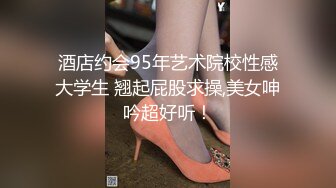 酒店约会95年艺术院校性感大学生 翘起屁股求操,美女呻吟超好听！