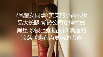 ?风骚女同事?美美的小高跟极品大长腿 撕破公司女神性感黑丝 沙发上强插女神 满屋的浪荡叫声有点莫名的兴奋