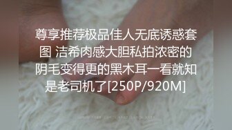 尊享推荐极品佳人无底诱惑套图 洁希肉感大胆私拍浓密的阴毛变得更的黑木耳一看就知是老司机了[250P/920M]