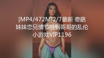 [MP4/472M]2/7最新 奇葩妹妹恋兄情节推到哥哥的乱伦小游戏VIP1196