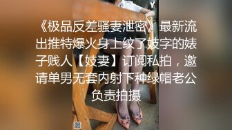 《极品反差骚妻泄密》最新流出推特爆火身上纹了妓字的婊子贱人【妓妻】订阅私拍，邀请单男无套内射下种绿帽老公负责拍摄