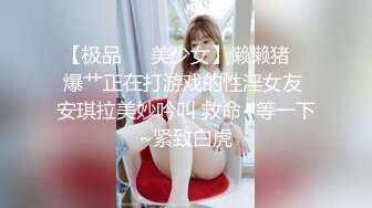 【极品❤️美少女】懒懒猪✨ 爆艹正在打游戏的性淫女友 安琪拉美妙吟叫 救命~等一下~紧致白虎