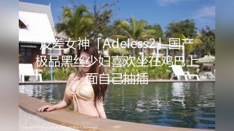 反差女神「Adeless2」国产极品黑丝少妇喜欢坐在鸡巴上面自己抽插