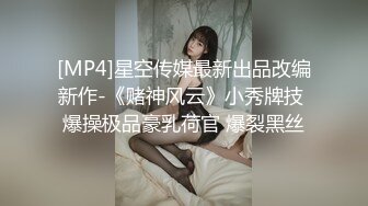 [MP4]星空传媒最新出品改编新作-《赌神风云》小秀牌技 爆操极品豪乳荷官 爆裂黑丝