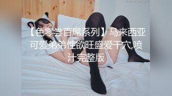 【色零尝百屌系列】马来西亚可爱弟弟性欲旺盛爱干穴,喷汁完整版