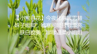 【小宝寻花】今夜化身暖男替妹子暖脚，嘘寒问暖狂夸漂亮，肤白貌美，嗲嗲温柔小姐姐