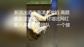 新流出酒店高清台偷拍 高颜值卖淫女 颜值身材堪比网红 客人多的都要排队❤️一个接一个